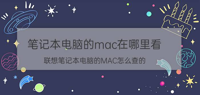 笔记本电脑的mac在哪里看 联想笔记本电脑的MAC怎么查的？